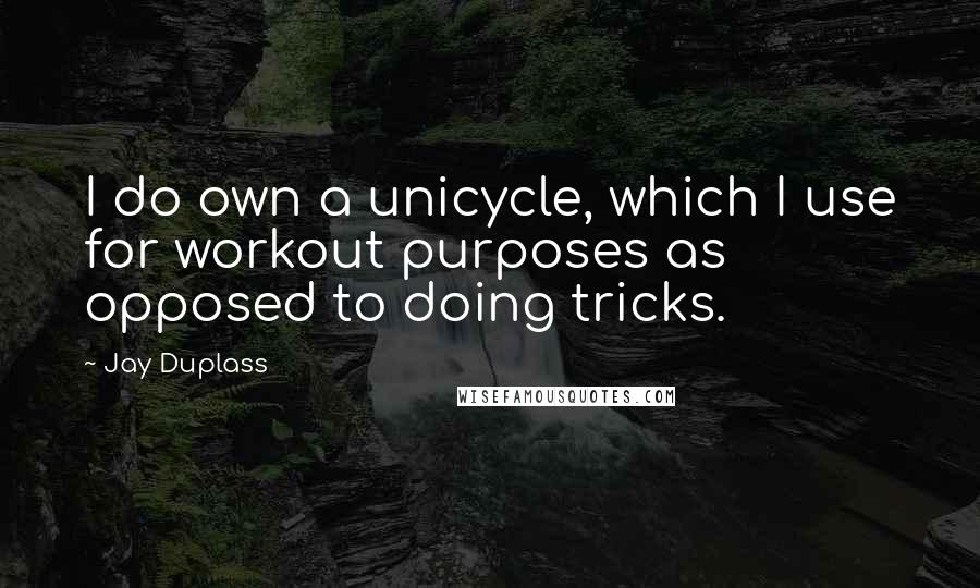 Jay Duplass Quotes: I do own a unicycle, which I use for workout purposes as opposed to doing tricks.