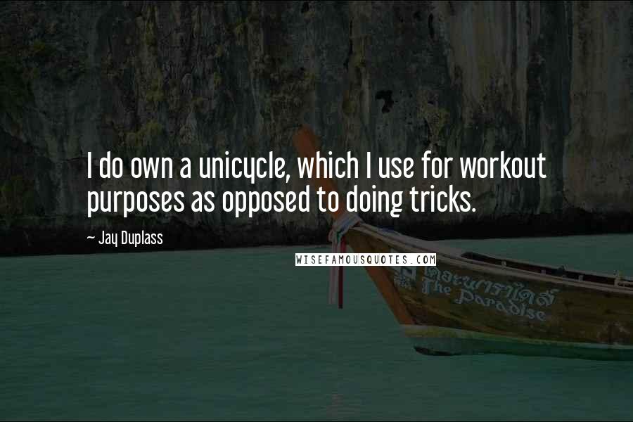Jay Duplass Quotes: I do own a unicycle, which I use for workout purposes as opposed to doing tricks.