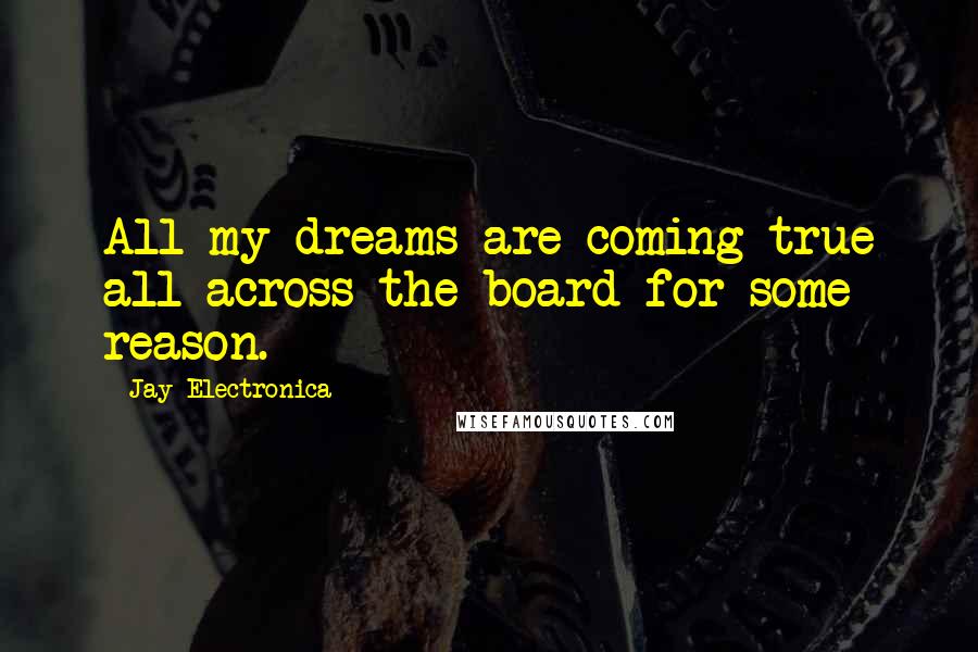 Jay Electronica Quotes: All my dreams are coming true all across the board for some reason.