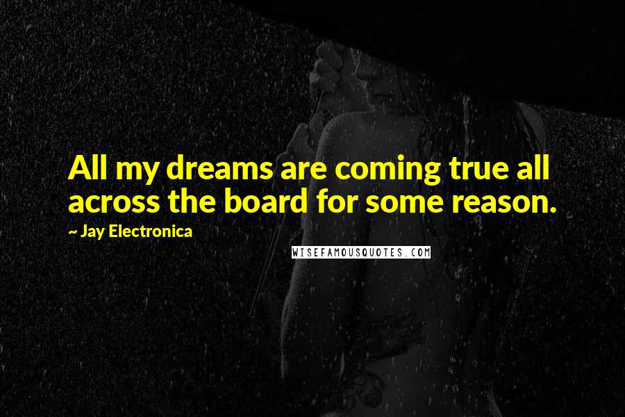 Jay Electronica Quotes: All my dreams are coming true all across the board for some reason.