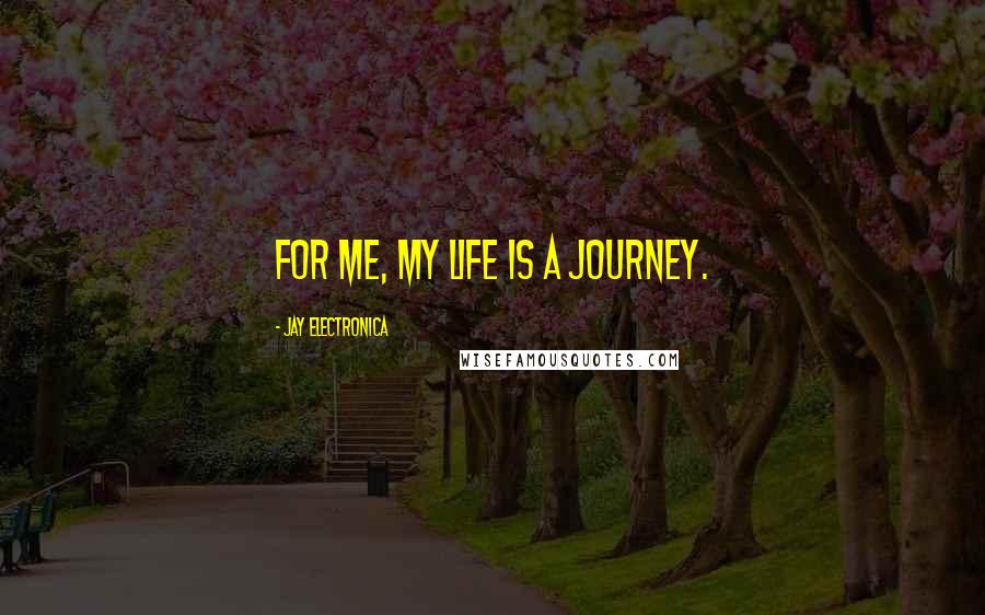 Jay Electronica Quotes: For me, my life is a journey.