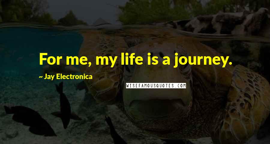 Jay Electronica Quotes: For me, my life is a journey.