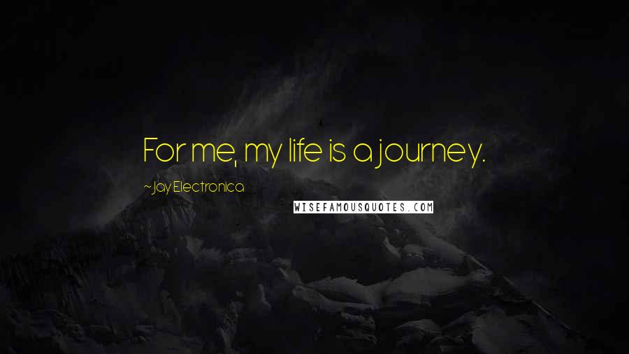 Jay Electronica Quotes: For me, my life is a journey.