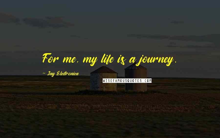 Jay Electronica Quotes: For me, my life is a journey.