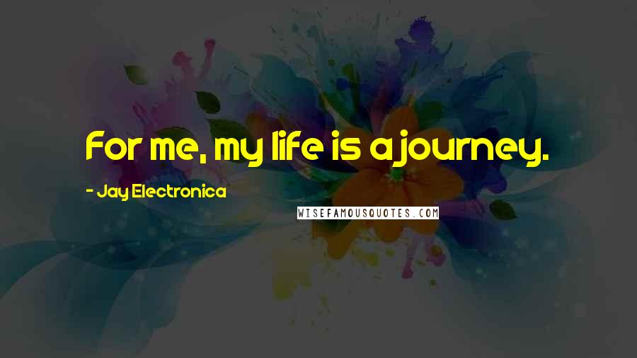 Jay Electronica Quotes: For me, my life is a journey.