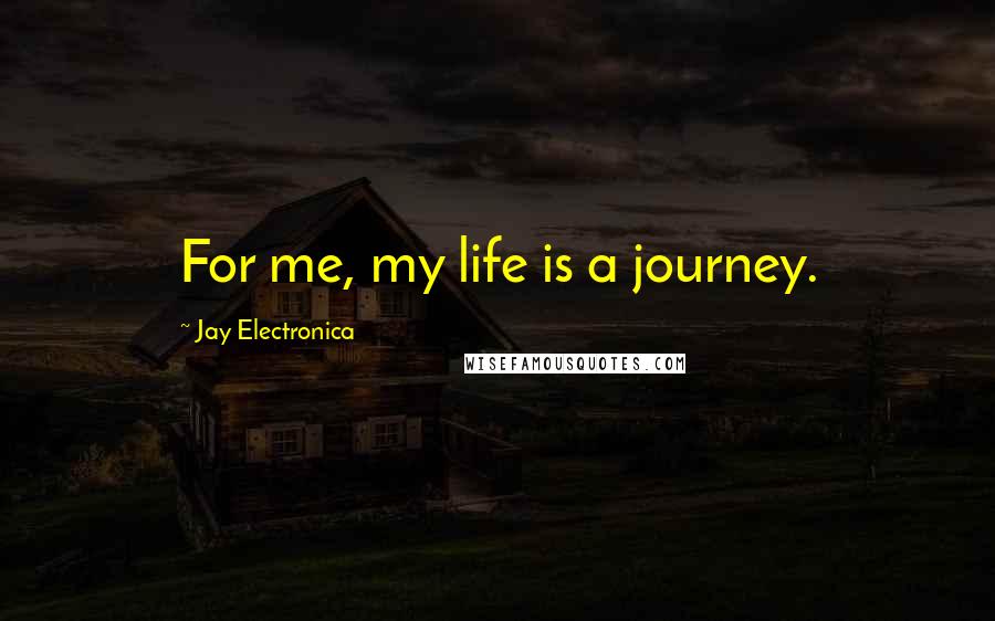 Jay Electronica Quotes: For me, my life is a journey.