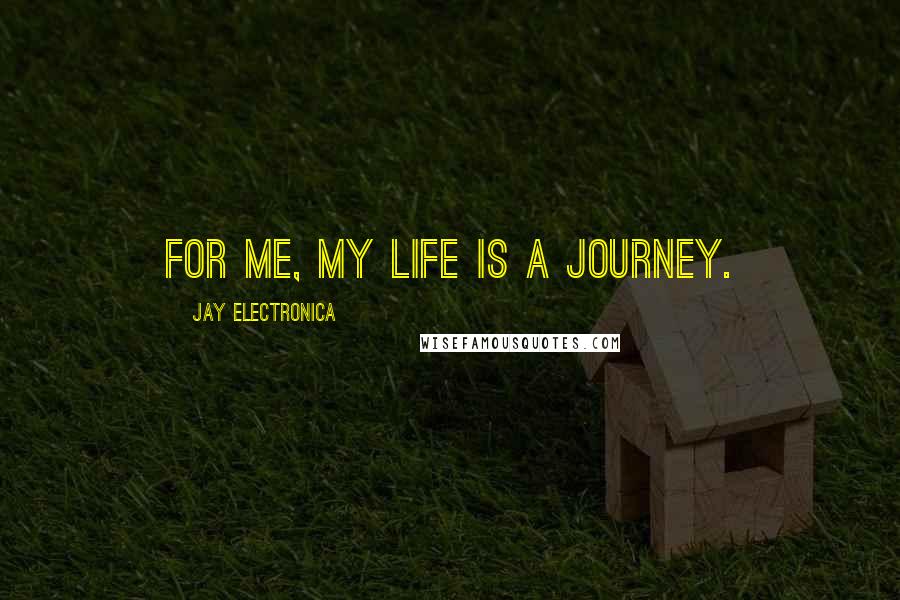 Jay Electronica Quotes: For me, my life is a journey.