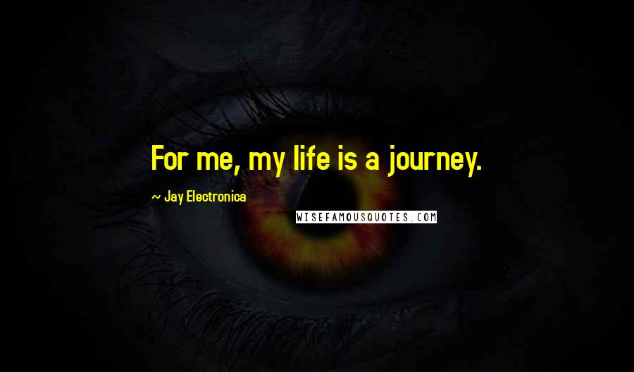 Jay Electronica Quotes: For me, my life is a journey.