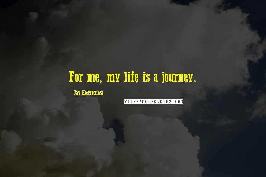 Jay Electronica Quotes: For me, my life is a journey.