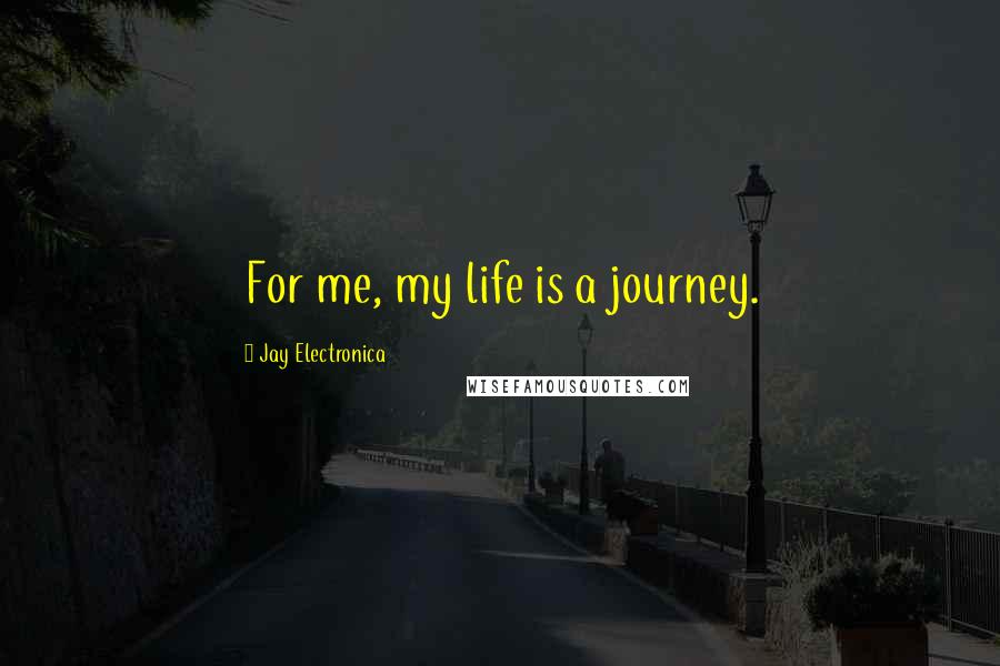 Jay Electronica Quotes: For me, my life is a journey.