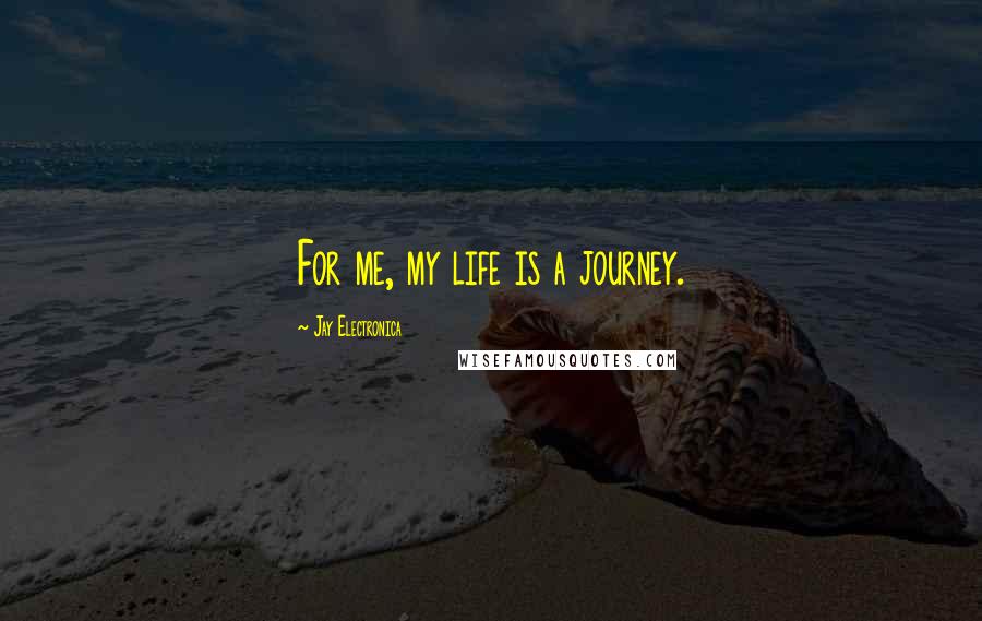 Jay Electronica Quotes: For me, my life is a journey.