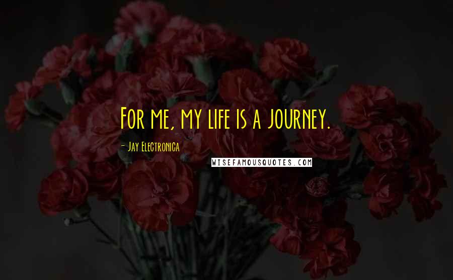 Jay Electronica Quotes: For me, my life is a journey.