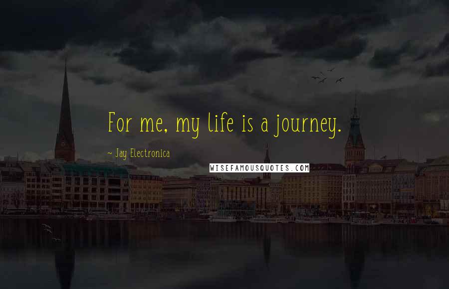 Jay Electronica Quotes: For me, my life is a journey.