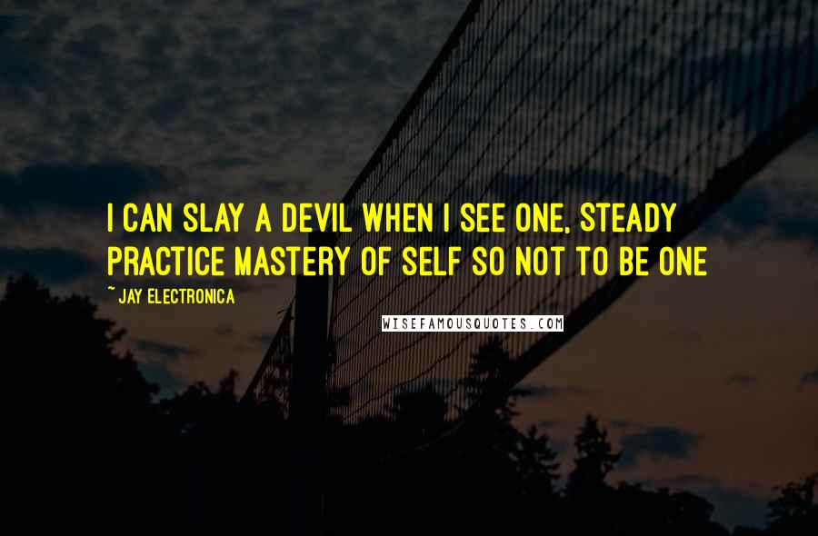 Jay Electronica Quotes: I can slay a devil when I see one, Steady practice mastery of self so not to be one