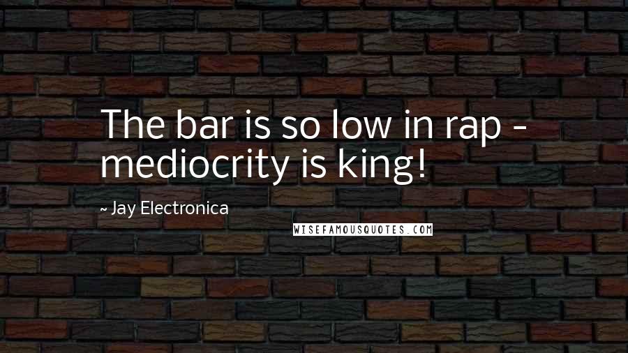 Jay Electronica Quotes: The bar is so low in rap - mediocrity is king!