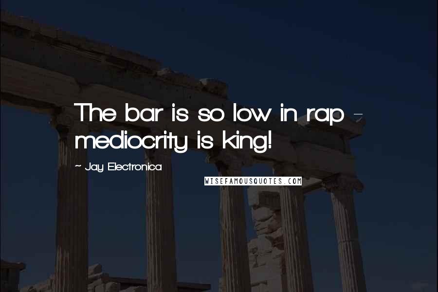 Jay Electronica Quotes: The bar is so low in rap - mediocrity is king!