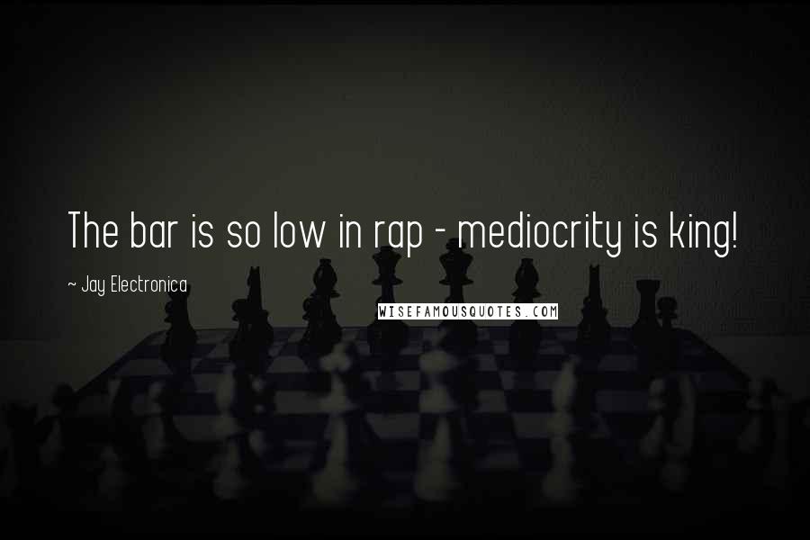Jay Electronica Quotes: The bar is so low in rap - mediocrity is king!