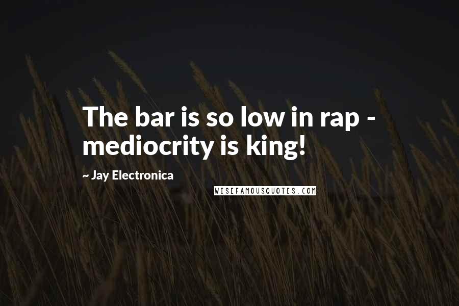 Jay Electronica Quotes: The bar is so low in rap - mediocrity is king!