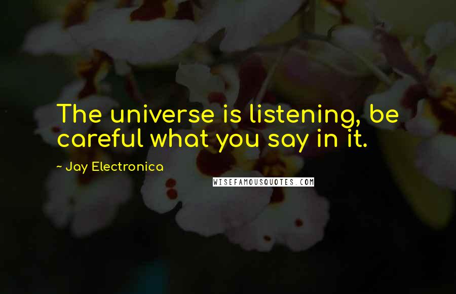 Jay Electronica Quotes: The universe is listening, be careful what you say in it.