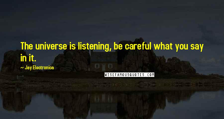 Jay Electronica Quotes: The universe is listening, be careful what you say in it.