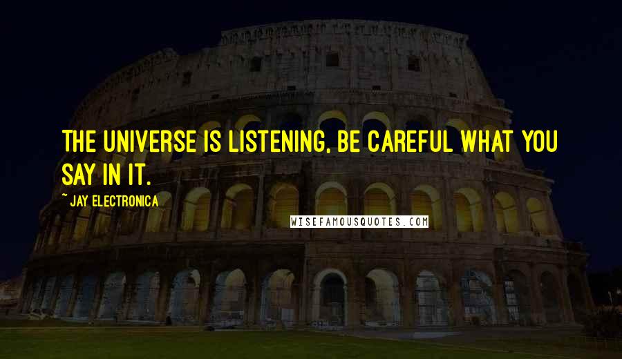 Jay Electronica Quotes: The universe is listening, be careful what you say in it.