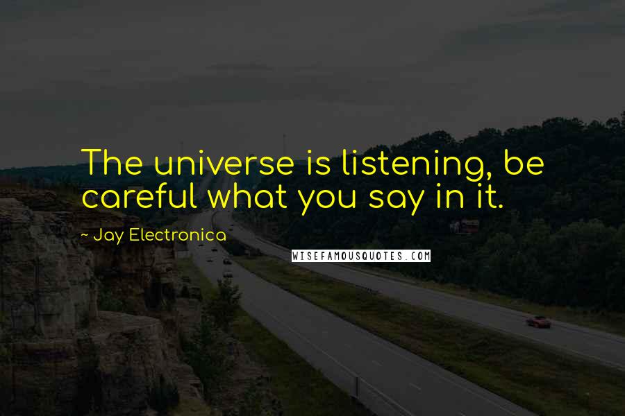 Jay Electronica Quotes: The universe is listening, be careful what you say in it.