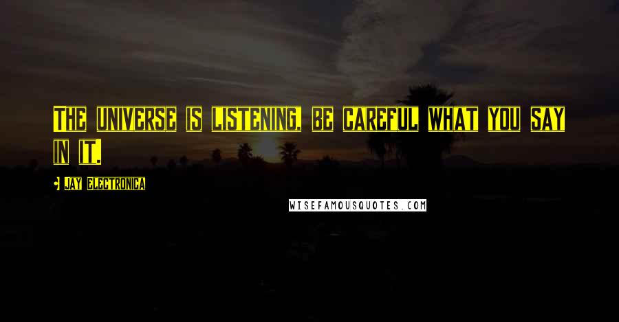 Jay Electronica Quotes: The universe is listening, be careful what you say in it.
