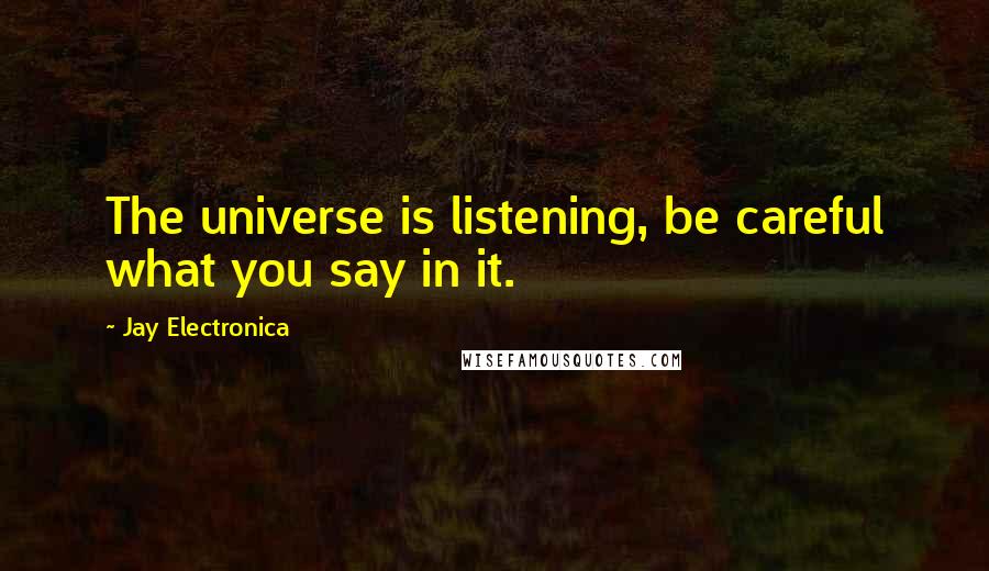 Jay Electronica Quotes: The universe is listening, be careful what you say in it.