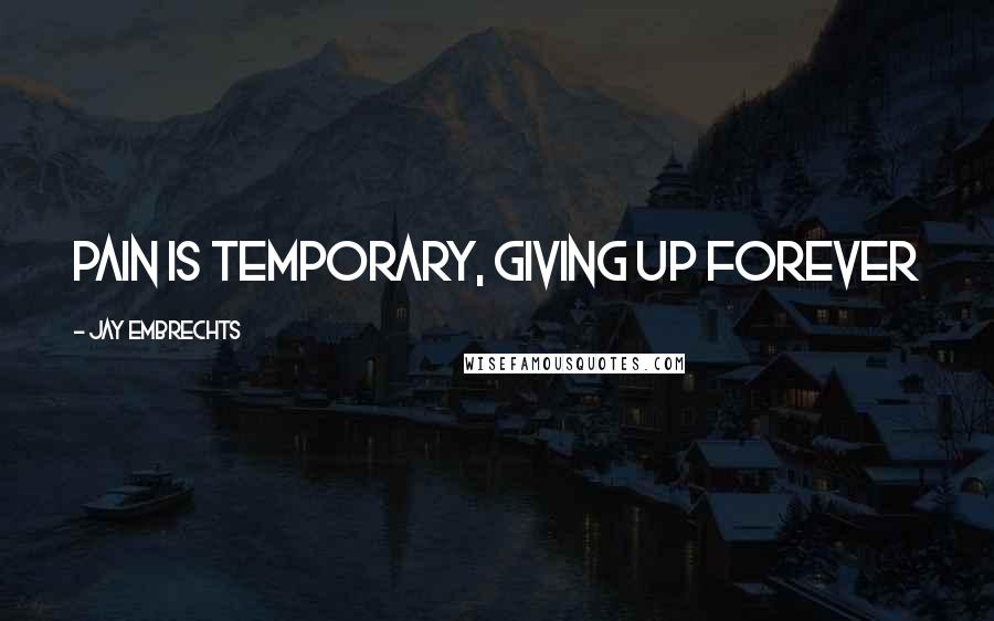Jay Embrechts Quotes: Pain is temporary, giving up forever