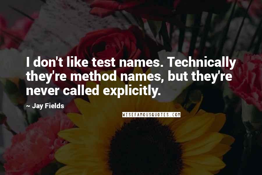 Jay Fields Quotes: I don't like test names. Technically they're method names, but they're never called explicitly.