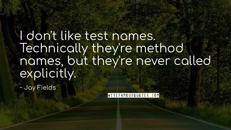 Jay Fields Quotes: I don't like test names. Technically they're method names, but they're never called explicitly.