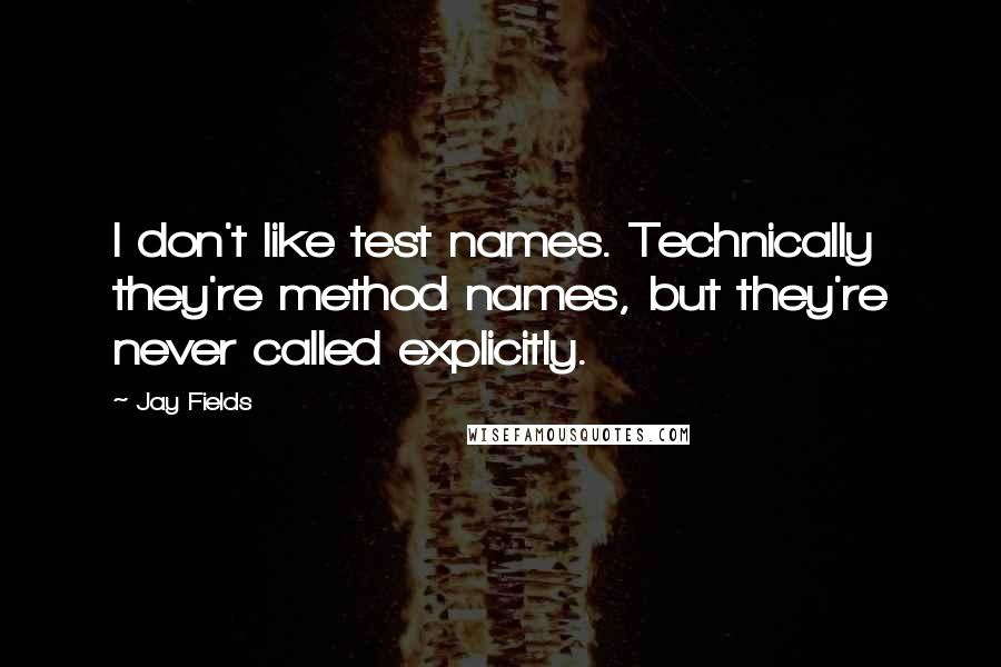 Jay Fields Quotes: I don't like test names. Technically they're method names, but they're never called explicitly.