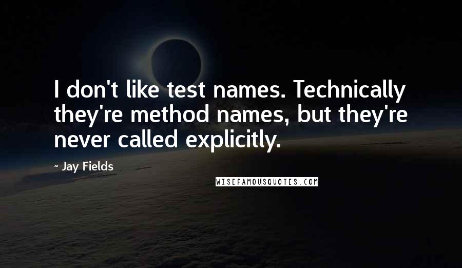 Jay Fields Quotes: I don't like test names. Technically they're method names, but they're never called explicitly.