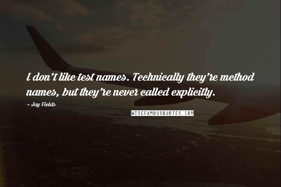 Jay Fields Quotes: I don't like test names. Technically they're method names, but they're never called explicitly.