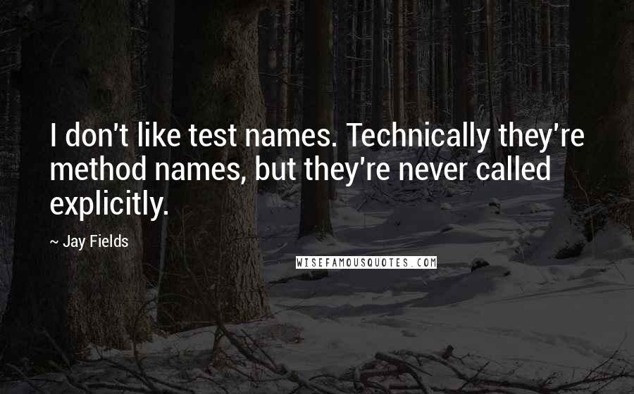 Jay Fields Quotes: I don't like test names. Technically they're method names, but they're never called explicitly.