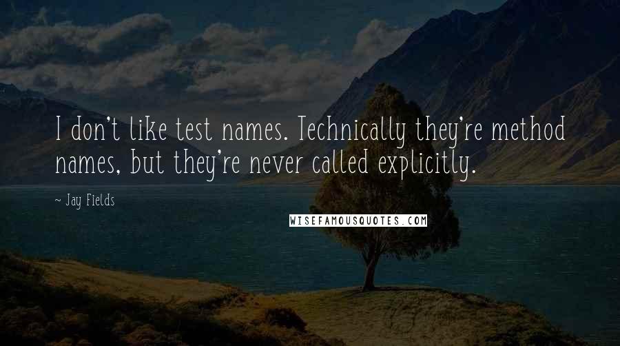 Jay Fields Quotes: I don't like test names. Technically they're method names, but they're never called explicitly.