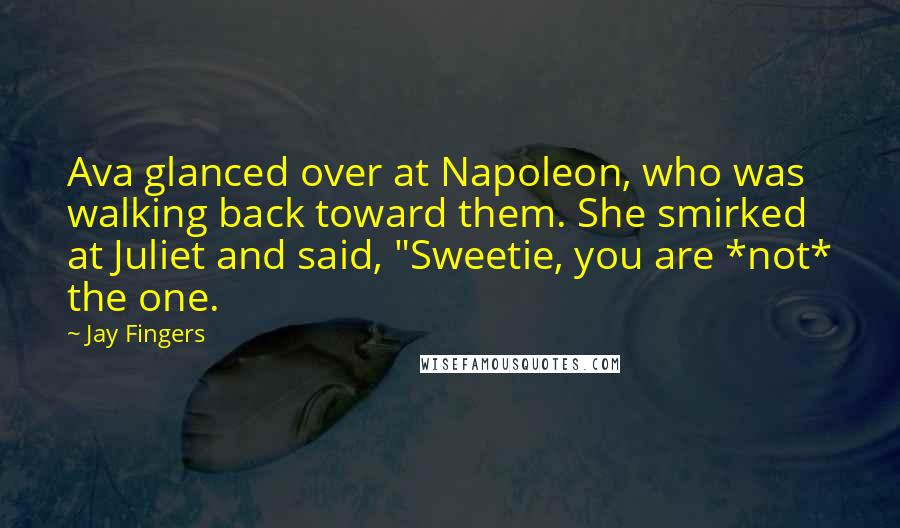 Jay Fingers Quotes: Ava glanced over at Napoleon, who was walking back toward them. She smirked at Juliet and said, "Sweetie, you are *not* the one.