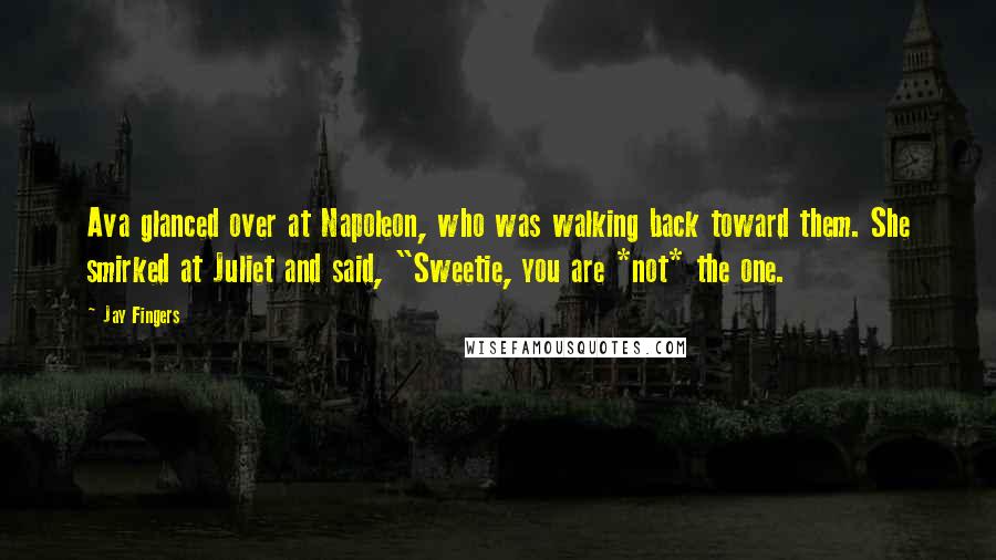 Jay Fingers Quotes: Ava glanced over at Napoleon, who was walking back toward them. She smirked at Juliet and said, "Sweetie, you are *not* the one.