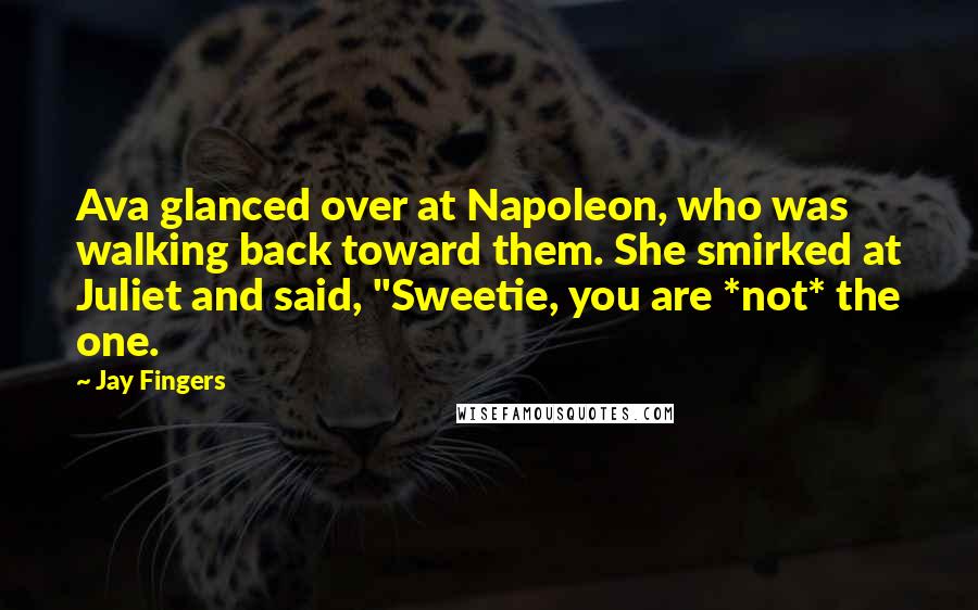 Jay Fingers Quotes: Ava glanced over at Napoleon, who was walking back toward them. She smirked at Juliet and said, "Sweetie, you are *not* the one.