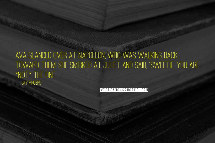 Jay Fingers Quotes: Ava glanced over at Napoleon, who was walking back toward them. She smirked at Juliet and said, "Sweetie, you are *not* the one.