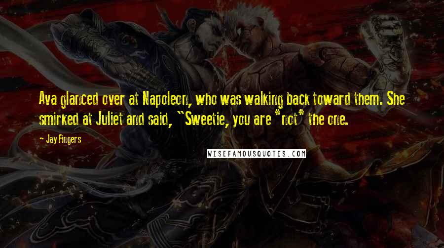 Jay Fingers Quotes: Ava glanced over at Napoleon, who was walking back toward them. She smirked at Juliet and said, "Sweetie, you are *not* the one.