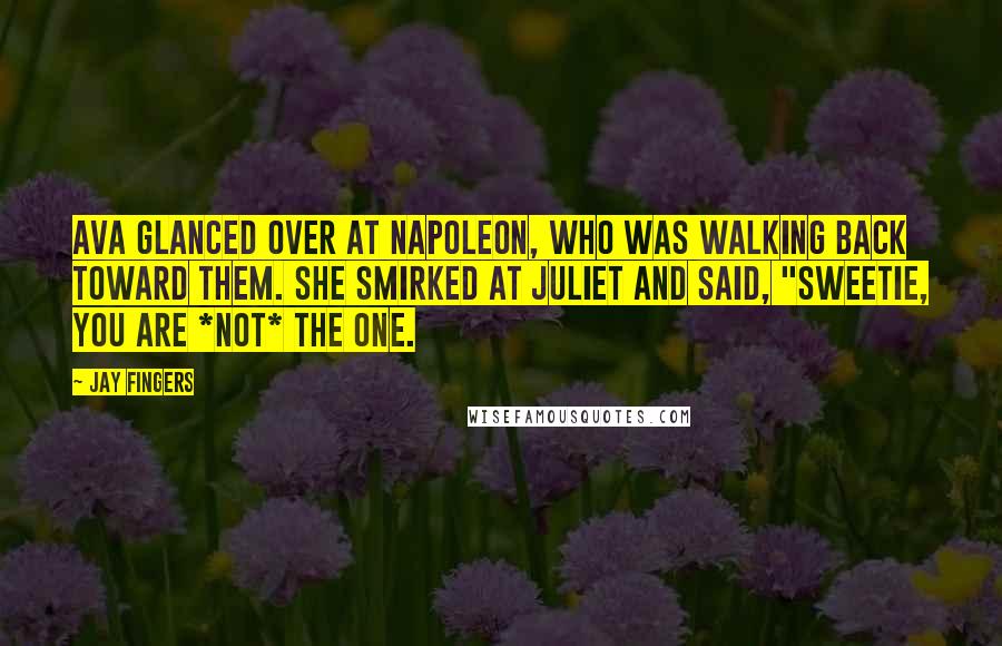 Jay Fingers Quotes: Ava glanced over at Napoleon, who was walking back toward them. She smirked at Juliet and said, "Sweetie, you are *not* the one.