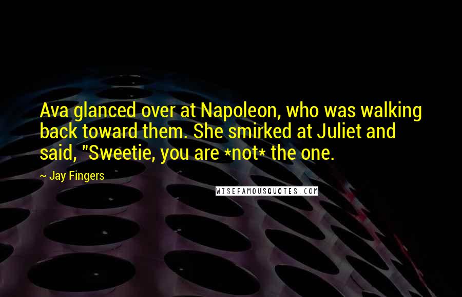 Jay Fingers Quotes: Ava glanced over at Napoleon, who was walking back toward them. She smirked at Juliet and said, "Sweetie, you are *not* the one.