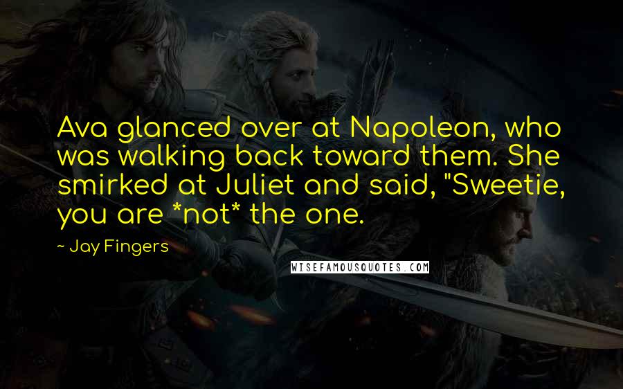 Jay Fingers Quotes: Ava glanced over at Napoleon, who was walking back toward them. She smirked at Juliet and said, "Sweetie, you are *not* the one.