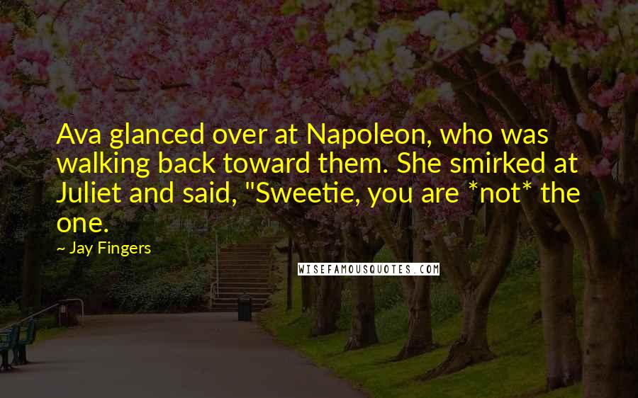 Jay Fingers Quotes: Ava glanced over at Napoleon, who was walking back toward them. She smirked at Juliet and said, "Sweetie, you are *not* the one.