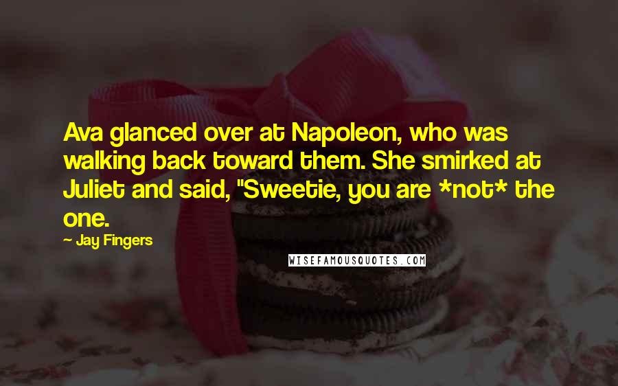 Jay Fingers Quotes: Ava glanced over at Napoleon, who was walking back toward them. She smirked at Juliet and said, "Sweetie, you are *not* the one.