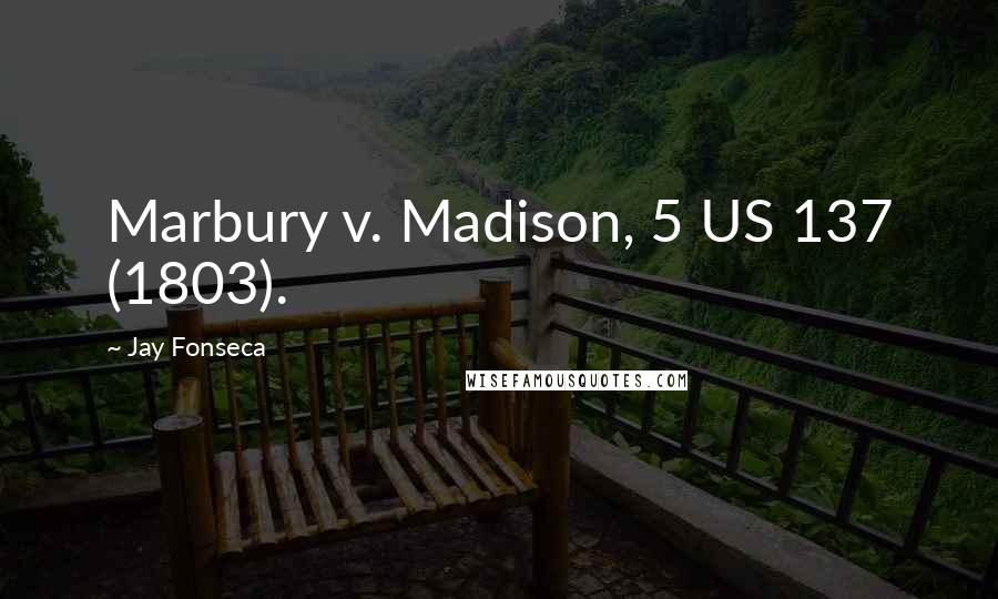 Jay Fonseca Quotes: Marbury v. Madison, 5 US 137 (1803).