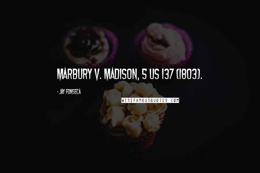 Jay Fonseca Quotes: Marbury v. Madison, 5 US 137 (1803).