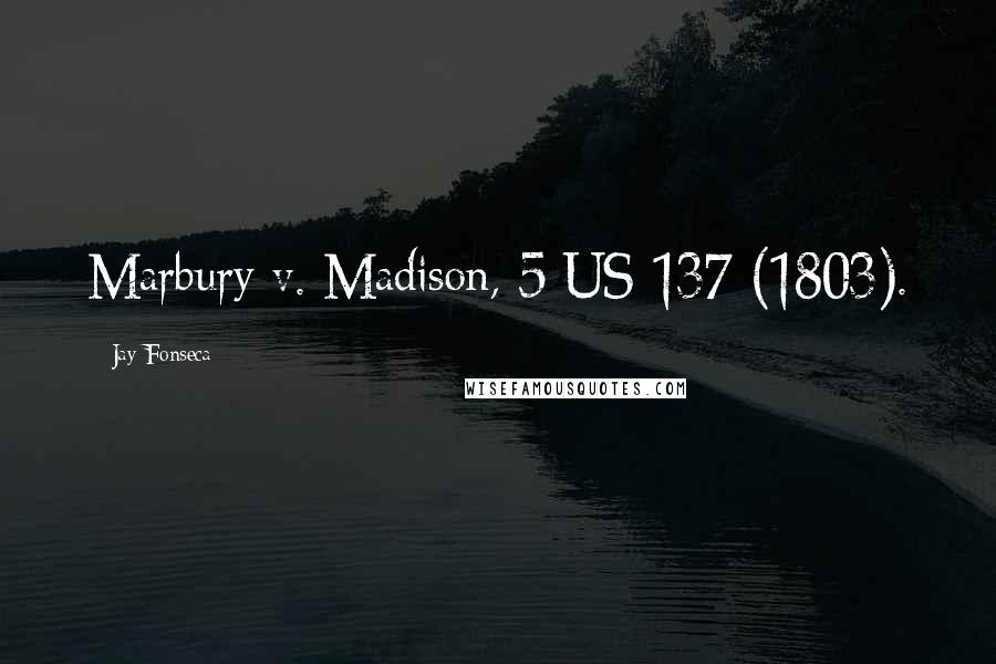 Jay Fonseca Quotes: Marbury v. Madison, 5 US 137 (1803).