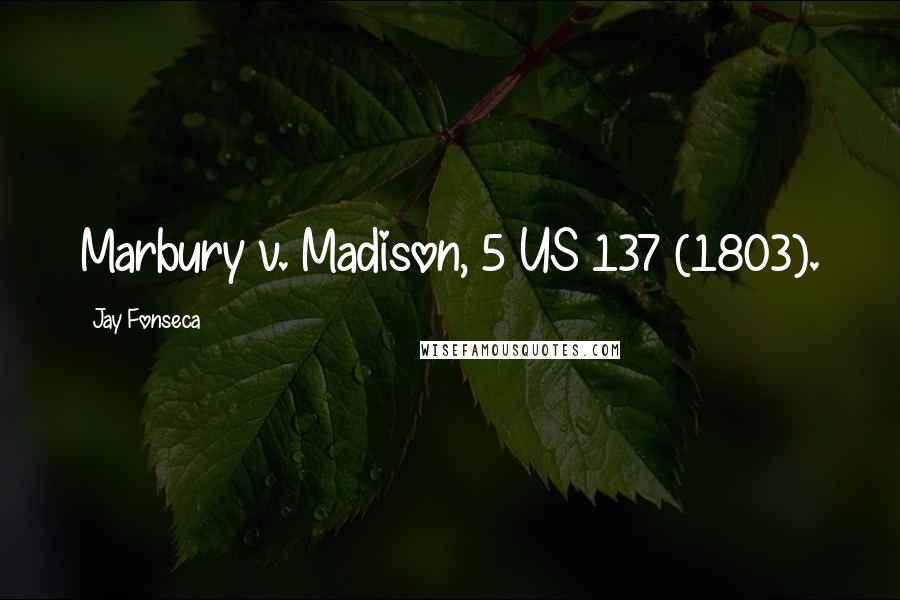 Jay Fonseca Quotes: Marbury v. Madison, 5 US 137 (1803).